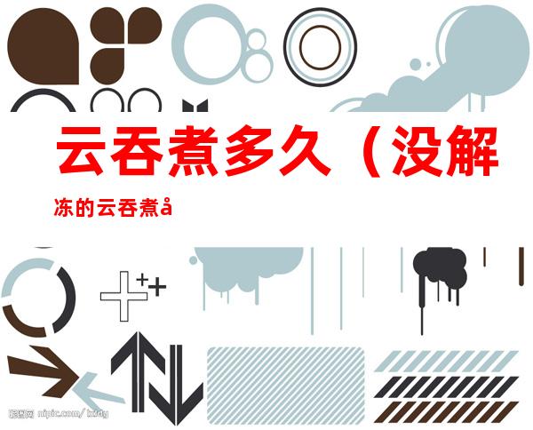 云吞煮多久(没解冻的云吞煮多久)