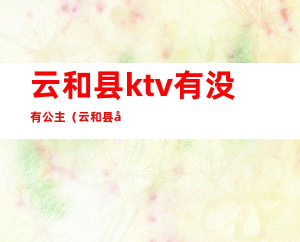 云和县ktv有没有公主(云和县娱乐会所)