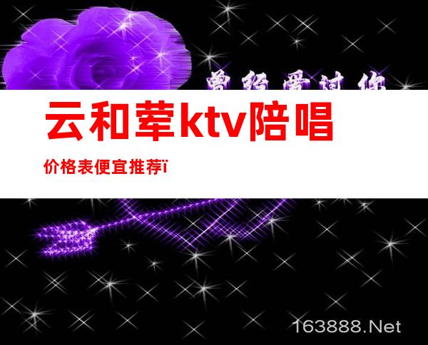 云和荤ktv陪唱价格表便宜推荐(庆云ktv陪唱)