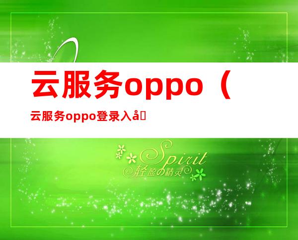 云服务oppo(云服务oppo登录入口)
