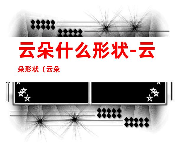 云朵什么形状-云朵形状(云朵什么的形状)