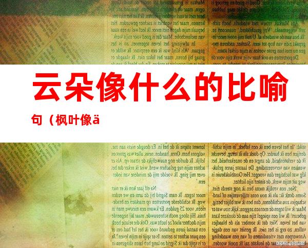 云朵像什么的比喻句(枫叶像什么的比喻句二年级)