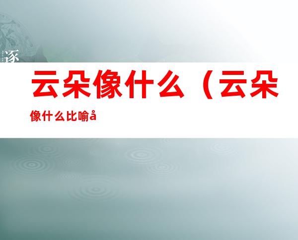 云朵像什么（云朵像什么比喻句二年级）