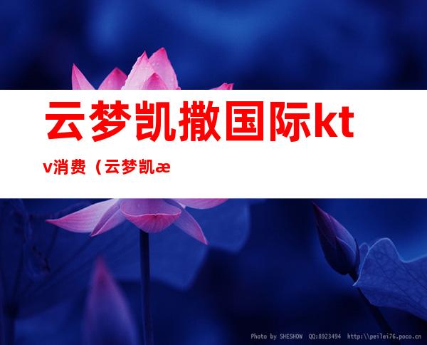 云梦凯撒国际ktv消费（云梦凯撒ktv公主多少钱）