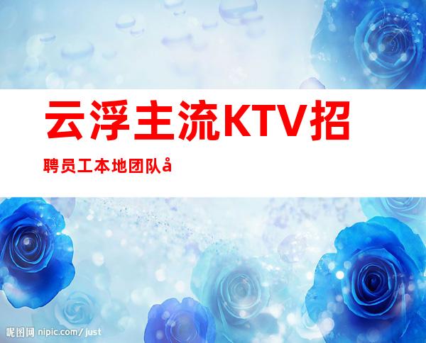 云浮主流KTV招聘员工 本地团队带你赚 10保证上班