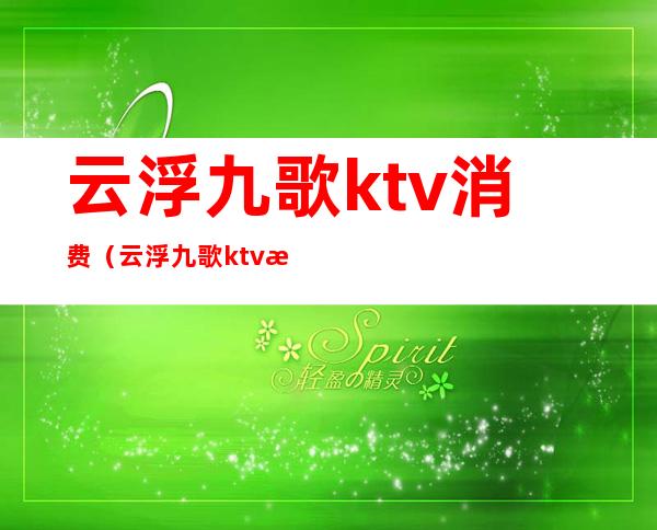 云浮九歌ktv消费（云浮九歌ktv消费怎么样）