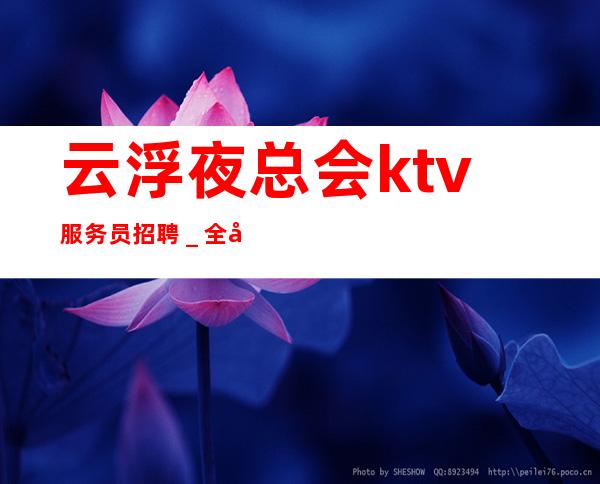 云浮夜总会ktv服务员招聘_全场12起