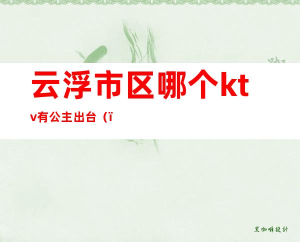 云浮市区哪个ktv有公主出台()
