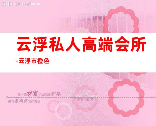 云浮私人高端会所-云浮市橙色码什么意思
