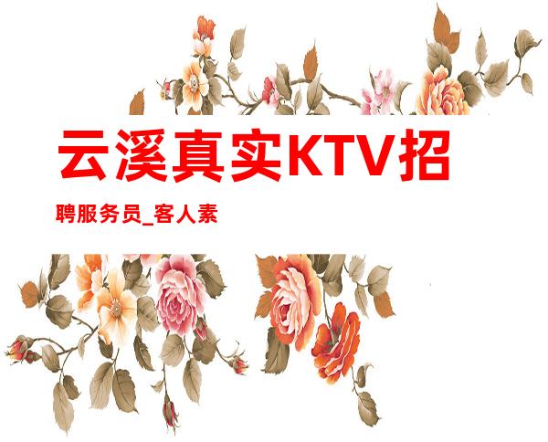 云溪真实KTV招聘服务员_客人素质好不好_没有经验不要紧