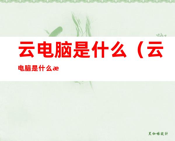 云电脑是什么(云电脑是什么意思)