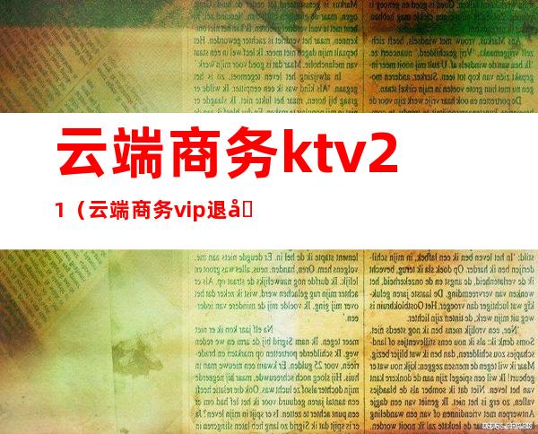 云端商务ktv21(云端商务vip退卡程序)