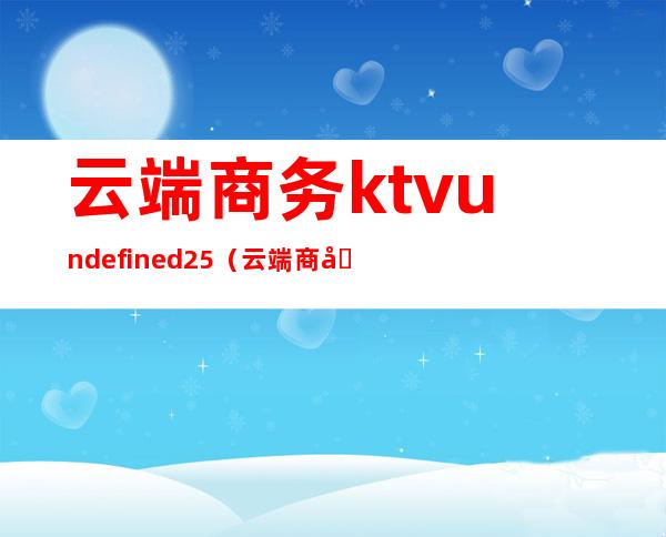 云端商务ktvundefined25（云端商务vip退卡程序）