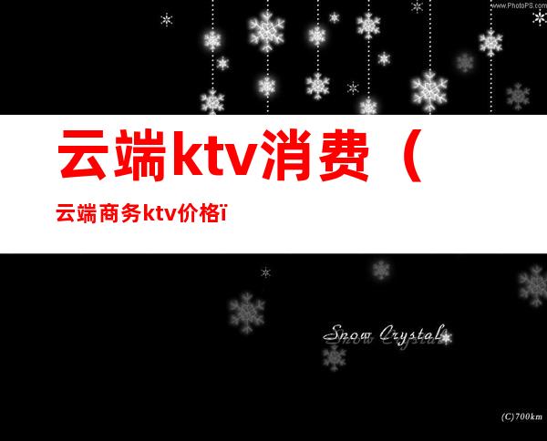 云端ktv消费(云端商务ktv价格)