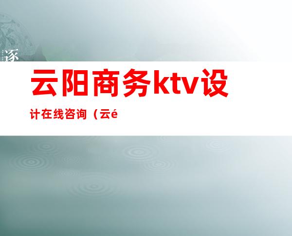云阳商务ktv设计在线咨询(云阳北城KTV)