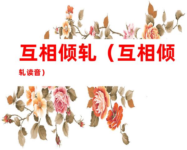互相倾轧(互相倾轧读音)