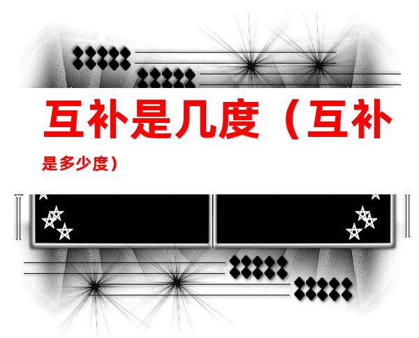 互补是几度(互补是多少度)