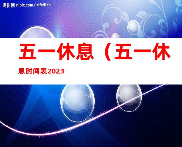 五一休息(五一休息时间表2023)