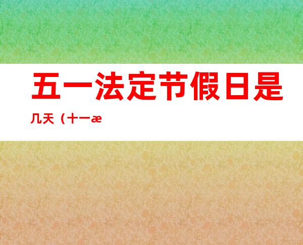 五一法定节假日是几天（十一法定节假日是几天）