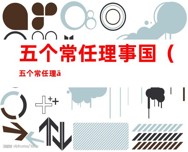 五个常任理事国(五个常任理事国国旗)