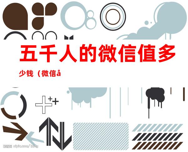 五千人的微信值多少钱(微信号五千人值多少钱)
