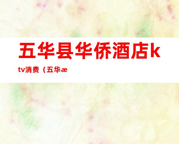 五华县华侨酒店ktv消费(五华水寨ktv哪里比较好)