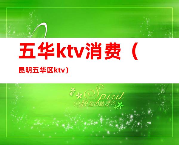 五华ktv消费（昆明五华区ktv）