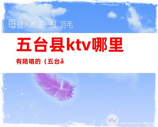 五台县ktv哪里有陪唱的(五台县ktv哪里有陪唱的地方)