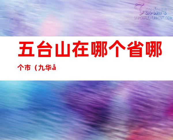 五台山在哪个省哪个市(九华山在哪个省哪个市)