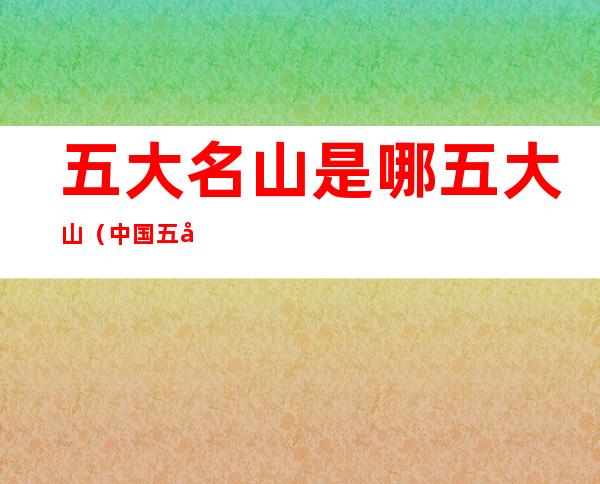 五大名山是哪五大山（中国五大名山是哪五大山）