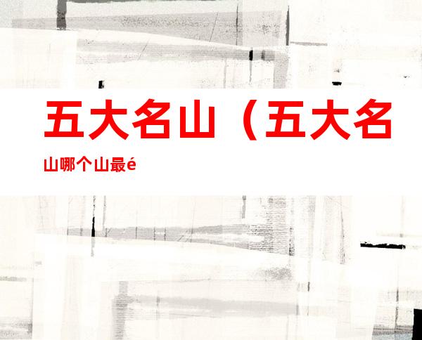 五大名山(五大名山哪个山最高)