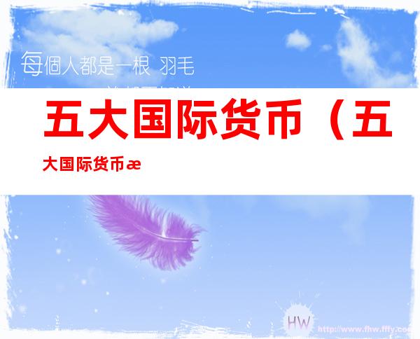 五大国际货币(五大国际货币比例排名)
