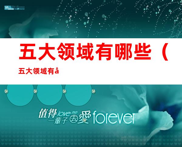 五大领域有哪些(五大领域有哪些教案)