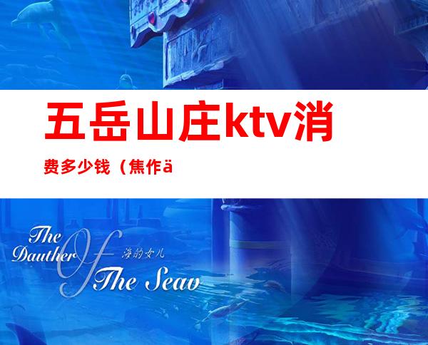五岳山庄ktv消费多少钱(焦作五岳山庄KTV电话)