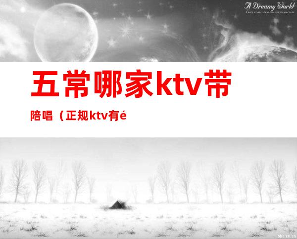 五常哪家ktv带陪唱(正规ktv有陪唱吗)