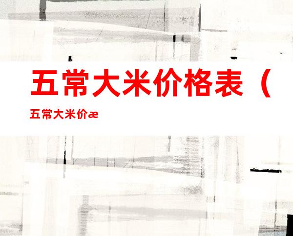 五常大米价格表(五常大米价格表大全)
