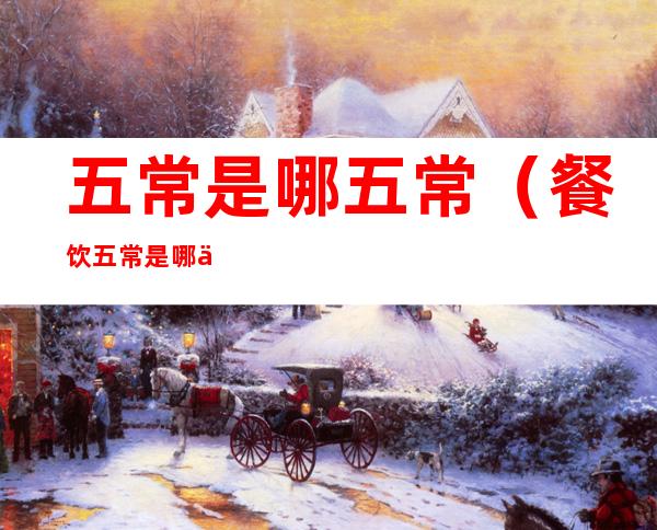 五常是哪五常(餐饮五常是哪五常)