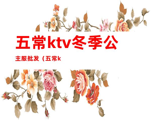 五常ktv冬季公主服批发(五常ktv电话号码)