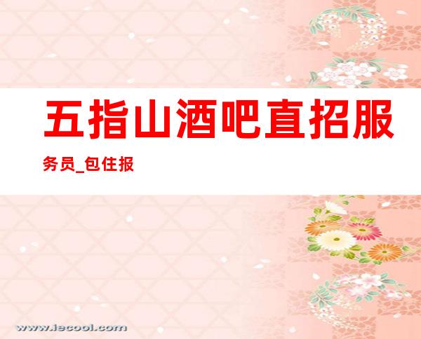 五指山酒吧直招服务员_ 包住/报销路费_ 成就精彩人生