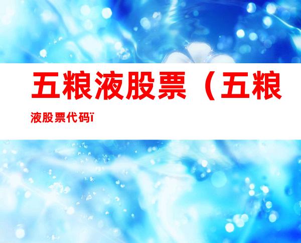 五粮液股票(五粮液股票代码)