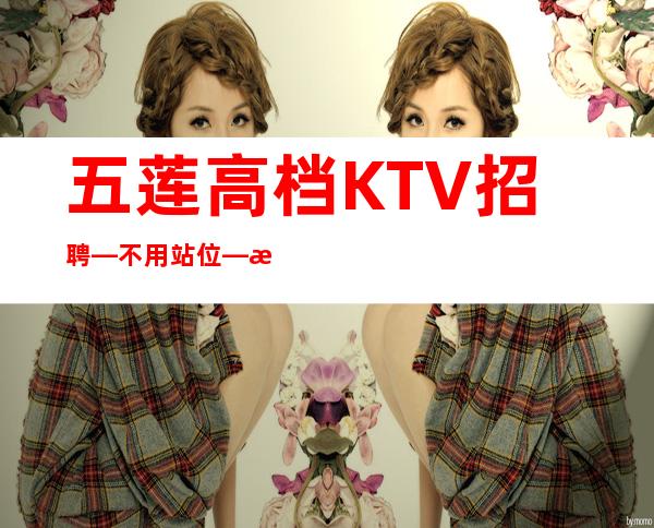五莲高档KTV招聘—不用站位—期待与您合作