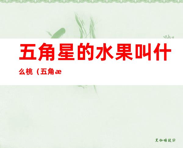 五角星的水果叫什么桃(五角星的水果是什么水果)