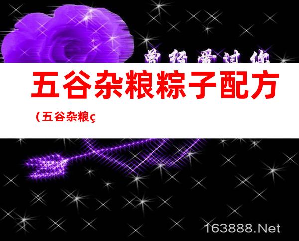 五谷杂粮粽子配方（五谷杂粮粽子配方大全）