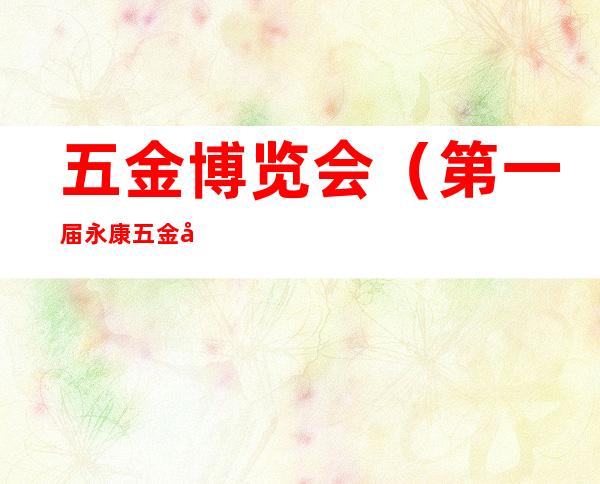 五金博览会(第一届永康五金博览会)
