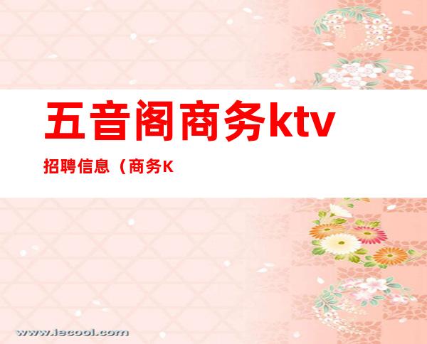 五音阁商务ktv招聘信息(商务KTV招聘)
