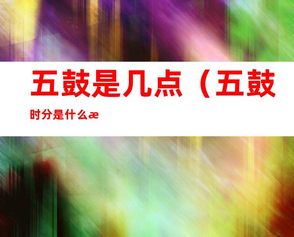 五鼓是几点(五鼓时分是什么时候)