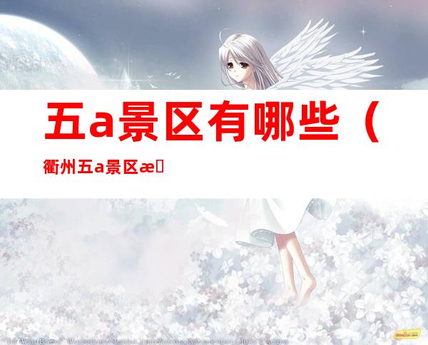 五a景区有哪些（衢州五a景区有哪些）