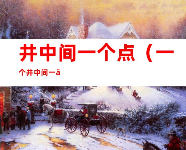 井中间一个点(一个井中间一个点)
