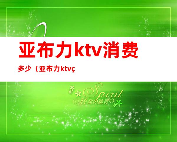 亚布力ktv消费多少(亚布力ktv电话)