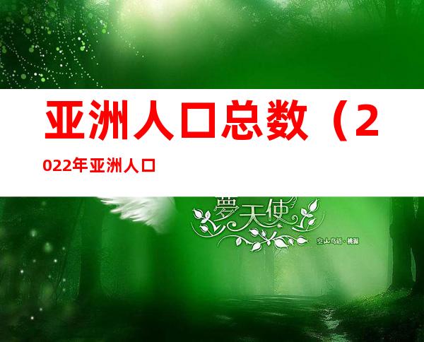 亚洲人口总数(2022年亚洲人口总数)